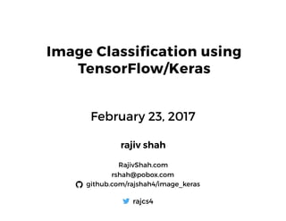 February 23, 2017
rajiv shah
RajivShah.com
rshah@pobox.com
github.com/rajshah4/image_keras
rajcs4
Image Classification using
TensorFlow/Keras
 