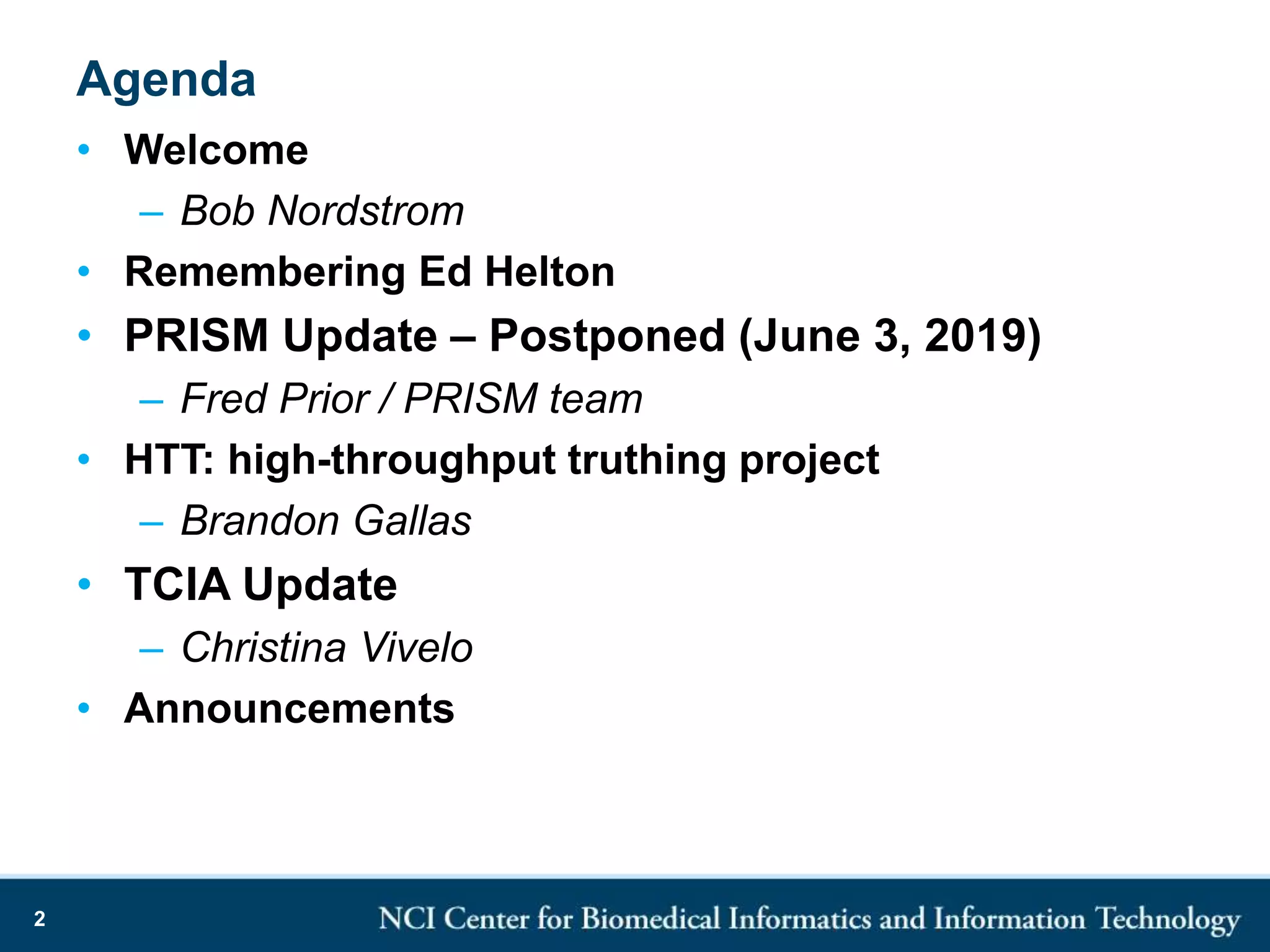 Agenda
• Welcome
– Bob Nordstrom
• Remembering Ed Helton
• PRISM Update – Postponed (June 3, 2019)
– Fred Prior / PRISM team
• HTT: high-throughput truthing project
– Brandon Gallas
• TCIA Update
– Christina Vivelo
• Announcements
2