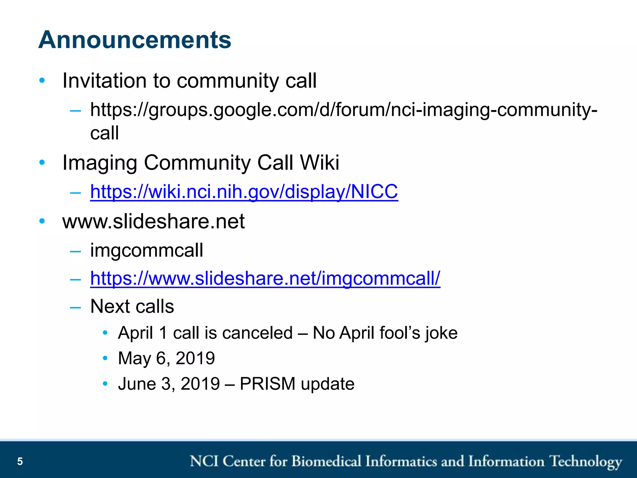 Announcements
• Invitation to community call
– https://groups.google.com/d/forum/nci-imaging-community-
call
• Imaging Community Call Wiki
– https://wiki.nci.nih.gov/display/NICC
• www.slideshare.net
– imgcommcall
– https://www.slideshare.net/imgcommcall/
– Next calls
• April 1 call is canceled – No April fool’s joke
• May 6, 2019
• June 3, 2019 – PRISM update
5