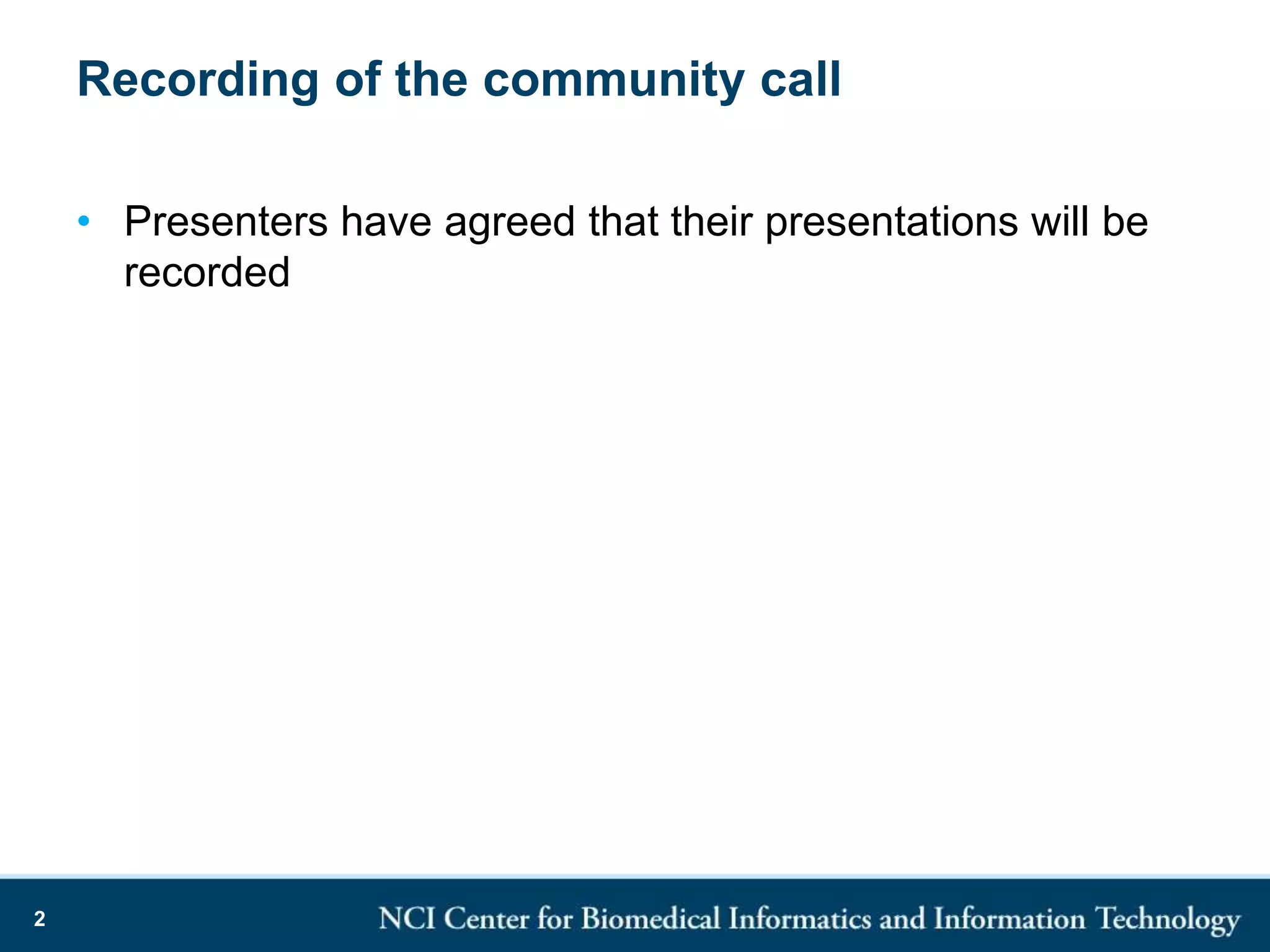 Recording of the community call
• Presenters have agreed that their presentations will be
recorded
2