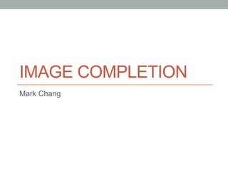 IMAGE COMPLETION
Mark Chang
 