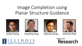 Image Completion using
Planar Structure Guidance
Jia-Bin Huang Johannes KopfNarendra AhujaSing Bing Kang
 