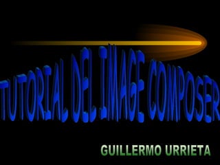 GUILLERMO URRIETA TUTORIAL DEL IMAGE COMPOSER  