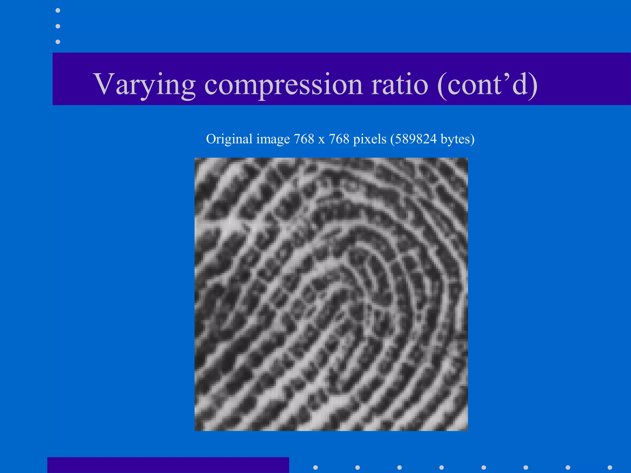 Varying compression ratio (cont’d)
Original image 768 x 768 pixels (589824 bytes)
 