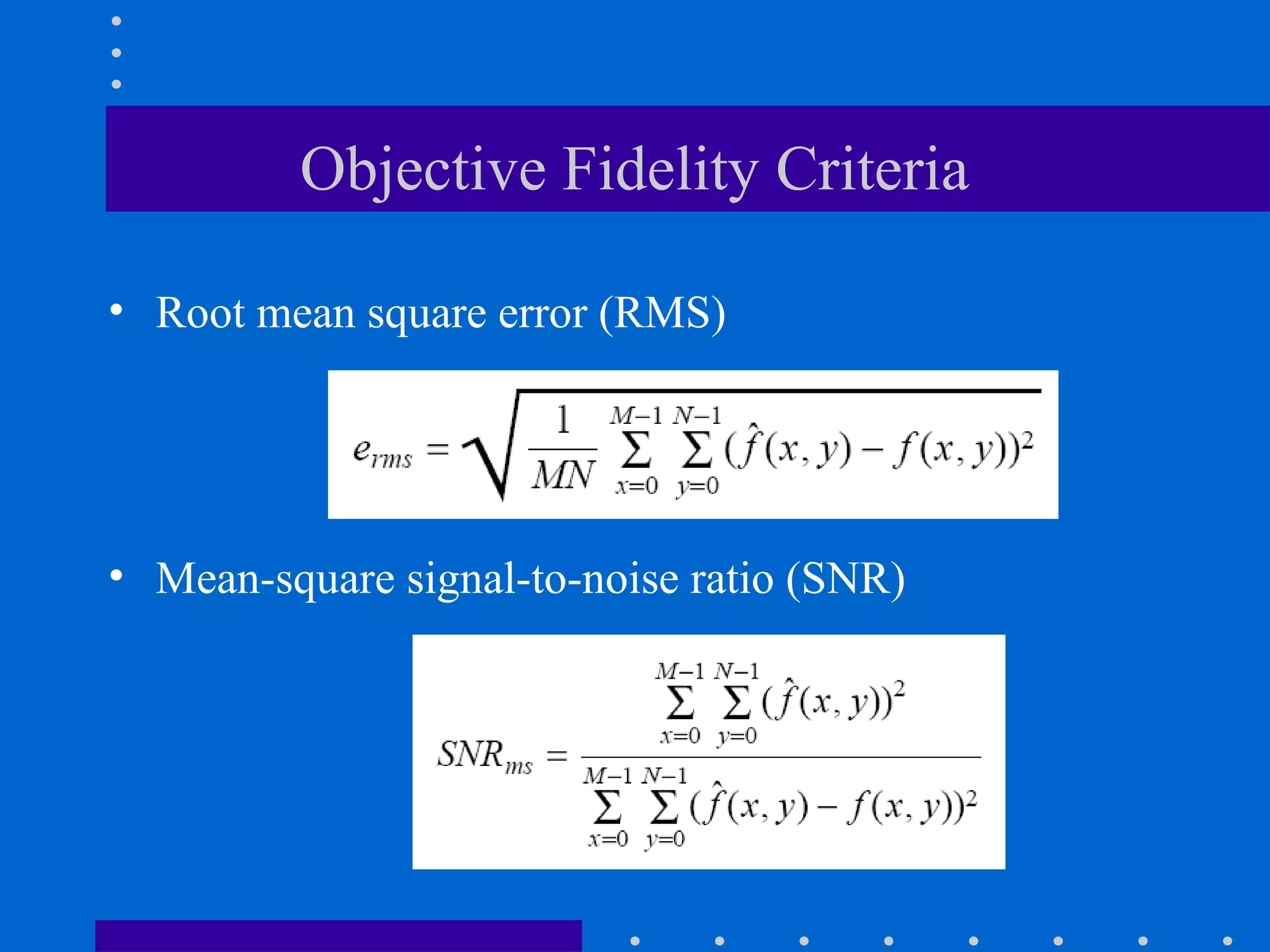 Objective Fidelity Criteria
• Root mean square error (RMS)
• Mean-square signal-to-noise ratio (SNR)
 