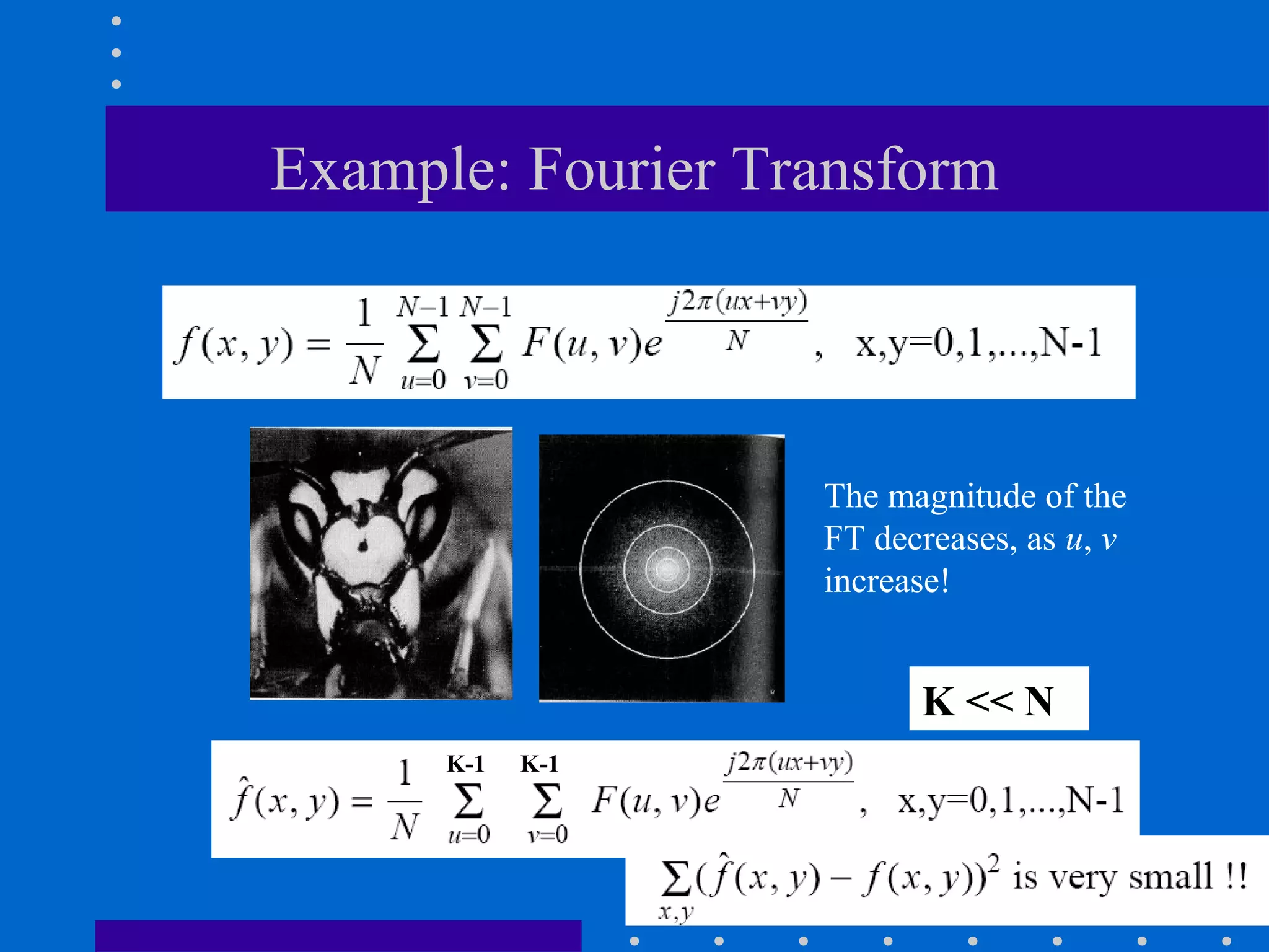 Example: Fourier Transform
The magnitude of the
FT decreases, as u, v
increase!
K-1 K-1
K << N
 