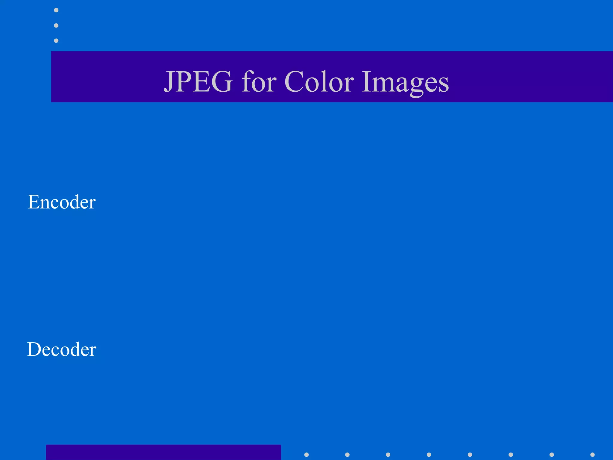 JPEG for Color Images
Encoder
Decoder
 