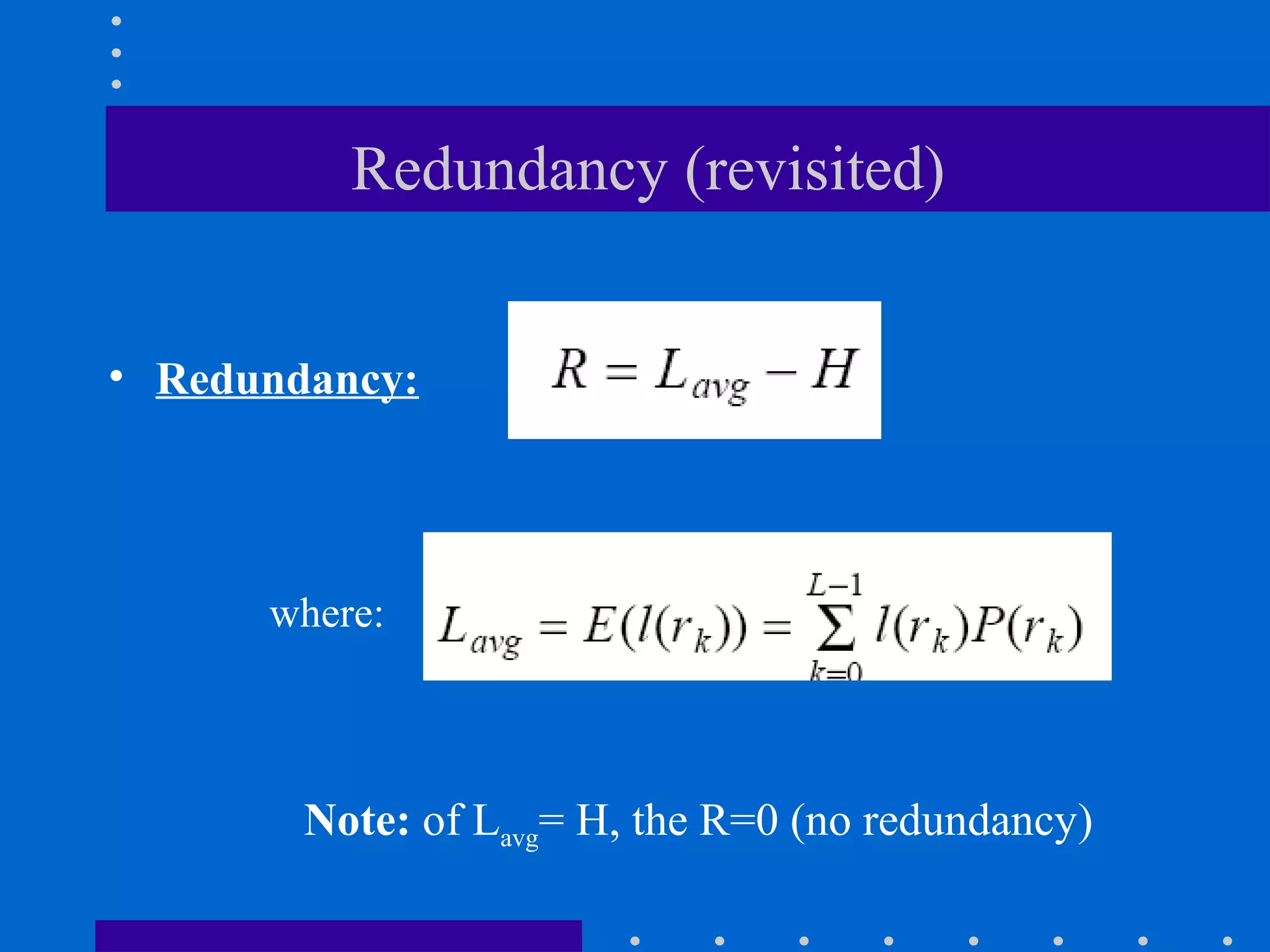 • Redundancy:
Redundancy (revisited)
where:
Note: of Lavg= H, the R=0 (no redundancy)
 