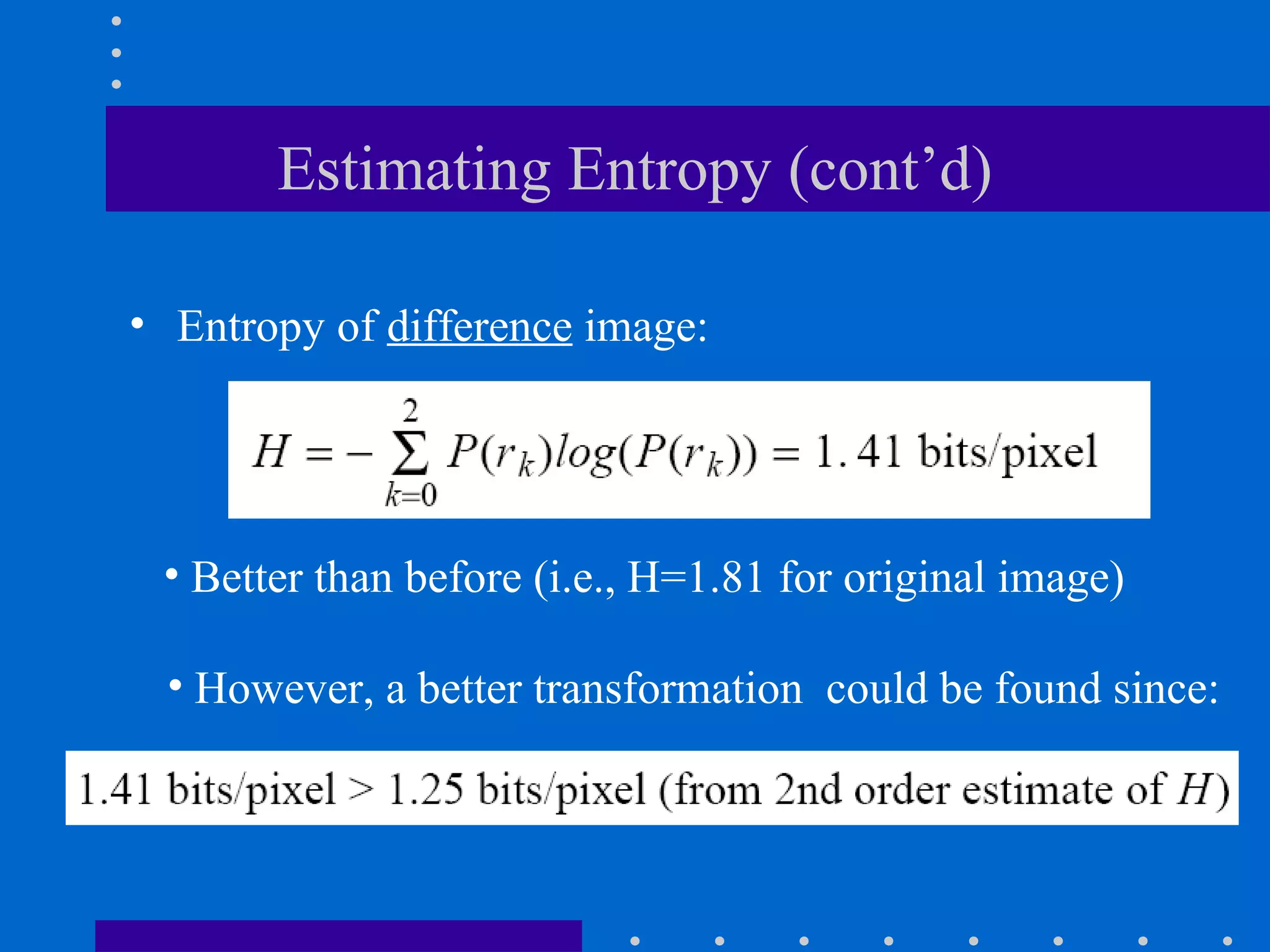 Estimating Entropy (cont’d)
• Entropy of difference image:
• However, a better transformation could be found since:
• Better than before (i.e., H=1.81 for original image)
 