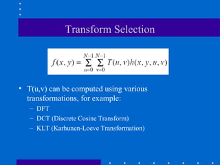 Transform Selection
• T(u,v) can be computed using various
transformations, for example:
– DFT
– DCT (Discrete Cosine Transform)
– KLT (Karhunen-Loeve Transformation)
 
