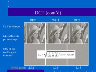 DCT (cont’d)
DFT WHT DCT
RMS error: 2.32 1.78 1.13
8 x 8 subimages
64 coefficients
per subimage
50% of the
coefficients
truncated
 