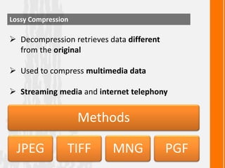 Lossy Compression

 Decompression retrieves data different
from the original
 Used to compress multimedia data
 Streami...