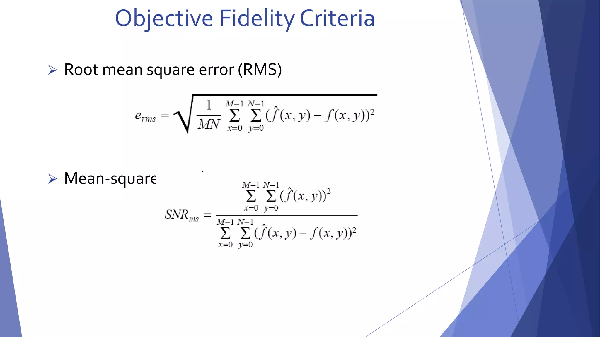 Objective Fidelity Criteria 
 Root mean square error (RMS) 
 Mean-square signal-to-noise ratio (SNR) 
 