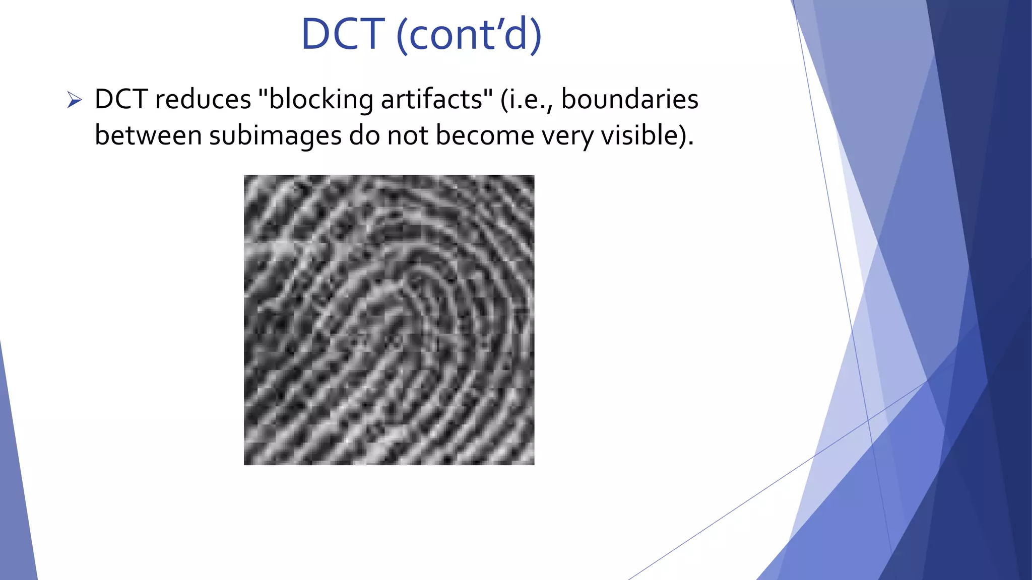 DCT (cont’d) 
 DCT reduces "blocking artifacts" (i.e., boundaries 
between subimages do not become very visible). 
 