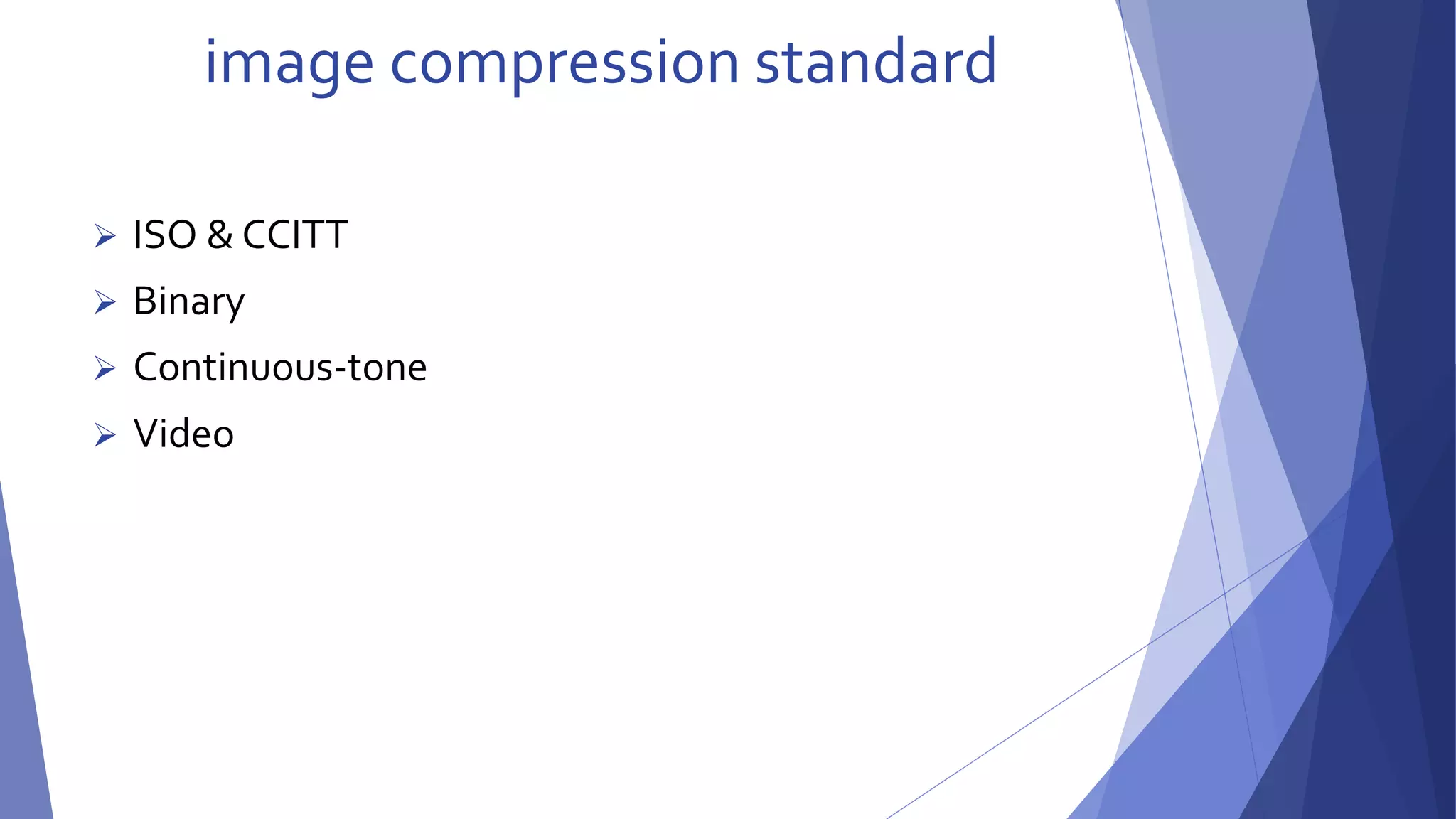 image compression standard 
 ISO & CCITT 
 Binary 
 Continuous-tone 
 Video 
 