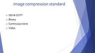 image compression standard 
 ISO & CCITT 
 Binary 
 Continuous-tone 
 Video 
 