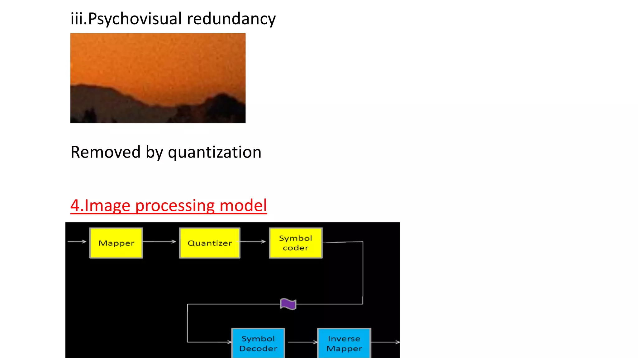 iii.Psychovisual redundancy
Removed by quantization
4.Image processing model
 