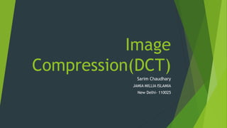 Image
Compression(DCT)
Sarim Chaudhary
JAMIA MILLIA ISLAMIA
New Delhi- 110025
 