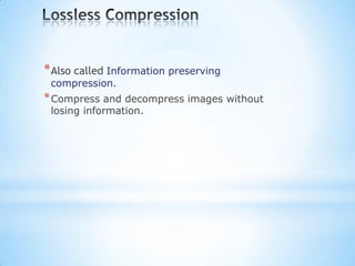* Also called Information preserving
compression.

* Compress and decompress images without
losing information.

 