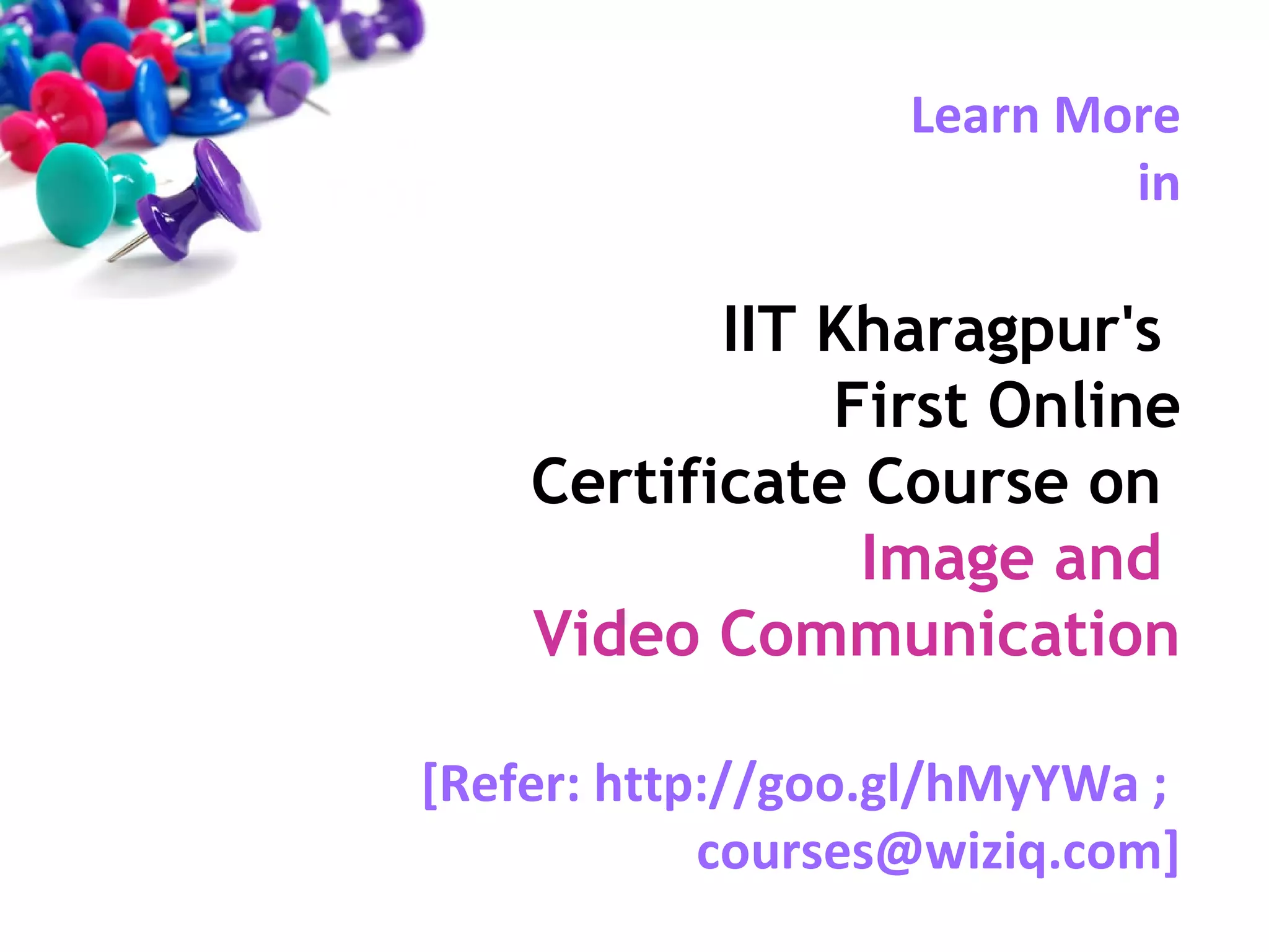 Learn More
in

IIT Kharagpur's
First Online
Certificate Course on
Image and
Video Communication
[Refer: http://goo.gl/hMyYWa ;
courses@wiziq.com]

 