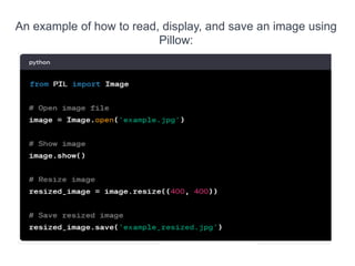 An example of how to read, display, and save an image using
Pillow:
 