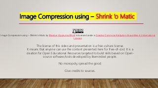 Image Compression using – Shrink ‘o Matic
Image Compression using – Shrink ‘o Matic by Bhasker Vijaykumar Bhatt is license...