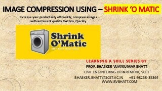 IMAGE COMPRESSION USING – SHRINK ‘O MATIC
LEARNING A SKILL SERIES BY
PROF. BHASKER VIJAYKUMAR BHATT
CIVIL ENGINEERING DEPA...