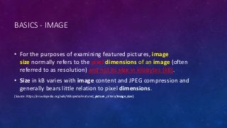 BASICS - IMAGE
• For the purposes of examining featured pictures, image
size normally refers to the pixel dimensions of an...