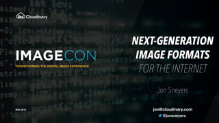 TRANSFORMING THE DIGITAL MEDIA EXPERIENCE
MAY 2019
NEXT-GENERATION
IMAGE FORMATS 
FOR THE INTERNET
Jon Sneyers
jon@cloudinary.com
 