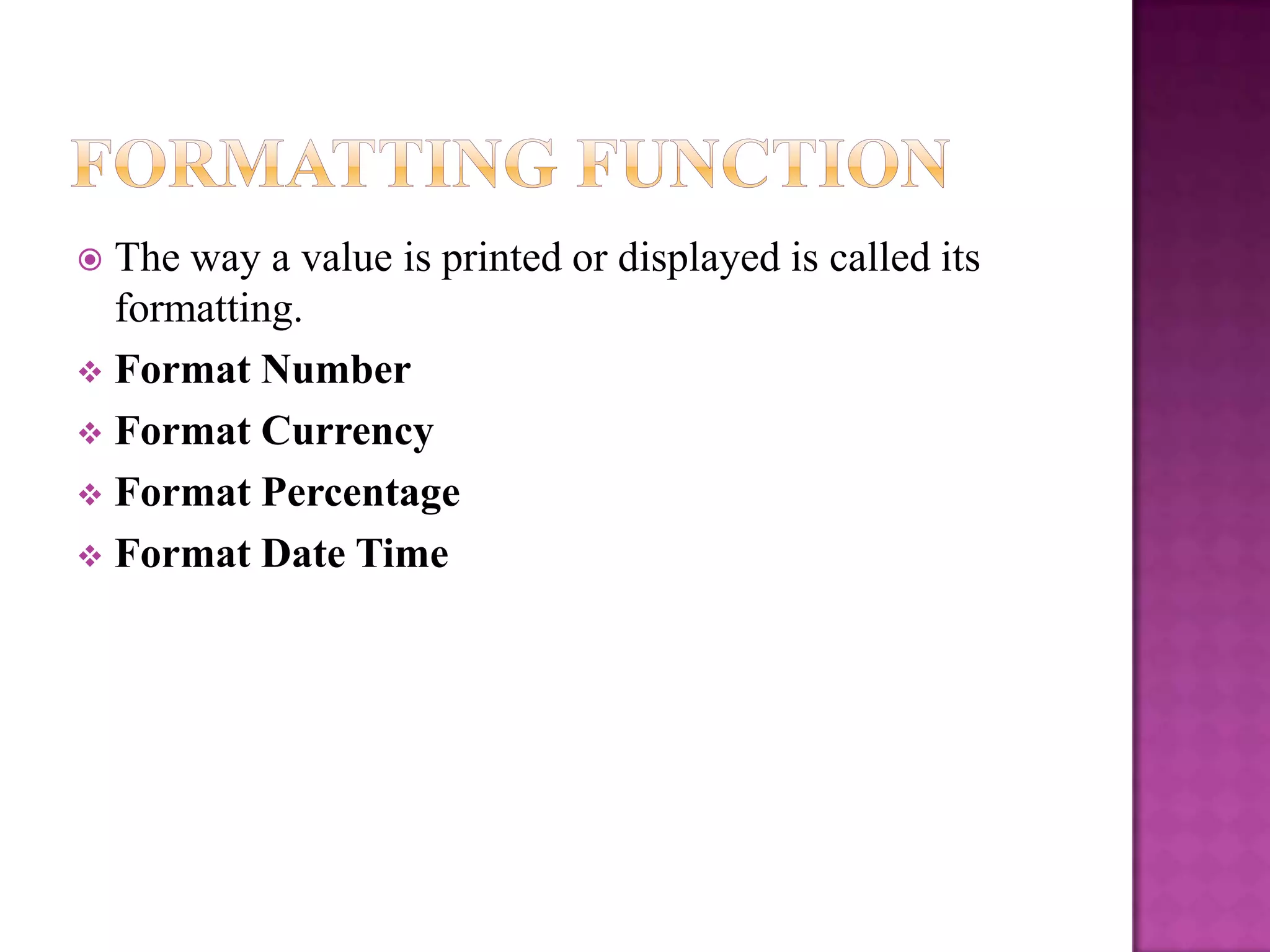  The way a value is printed or displayed is called its
  formatting.
 Format Number
 Format Currency
 Format Percentage
 Format Date Time
 