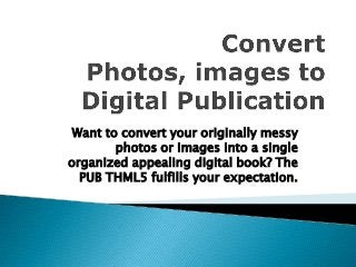 Want to convert your originally messy
photos or images into a single
organized appealing digital book? The
PUB THML5 fulfills your expectation.
 