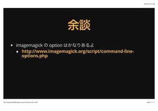 2015/07/19 11:58
46/48 ک`http://localhost:3000/image_convert.md?print-pdf=1#/4/2
ՄՄ
imagemagick  option Ϥʤꤢ
http://www.imagemagick.org/script/command-line-
options.php
 