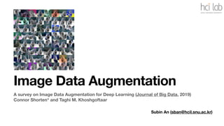 Subin An (sban@hcil.snu.ac.kr)
Image Data Augmentation
A survey on Image Data Augmentation for Deep Learning (Journal of Big Data, 2019)
Connor Shorten* and Taghi M. Khoshgoftaar
 