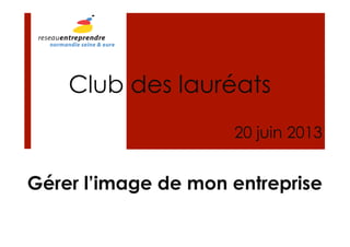 Gérer l’image de mon entreprise
Club des lauréats
20 juin 2013
 