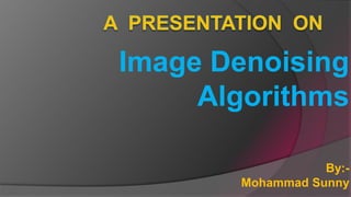 Image Denoising
Algorithms
By:-
Mohammad Sunny
 