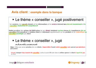 Avis client : exemple dans la banque

  Le thème « conseiller », jugé positivement
            Un exemple dans la banque


  Le thème « conseiller », jugé
  négativement
 
