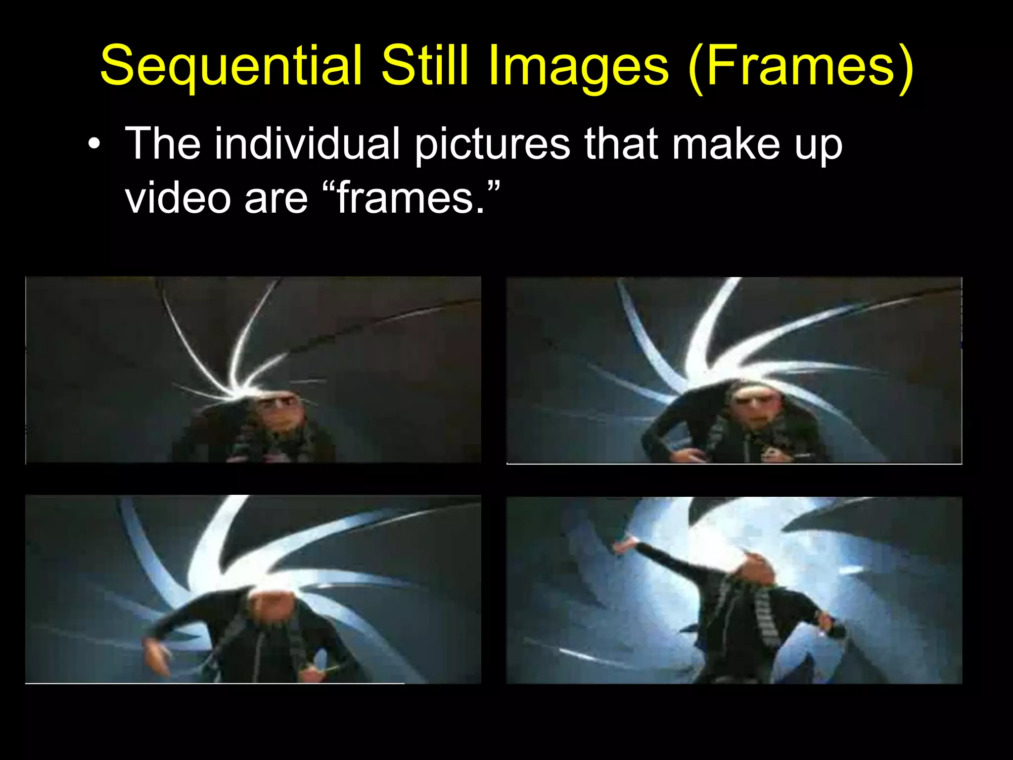 Sequential Still Images (Frames)
• The individual pictures that make up
  video are “frames.”
 