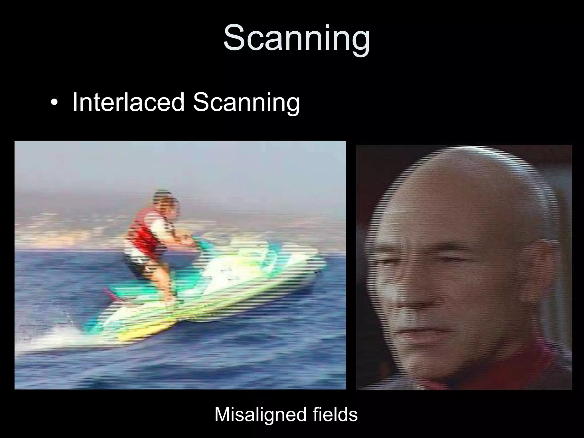 Scanning
• Interlaced Scanning




             Misaligned fields
 