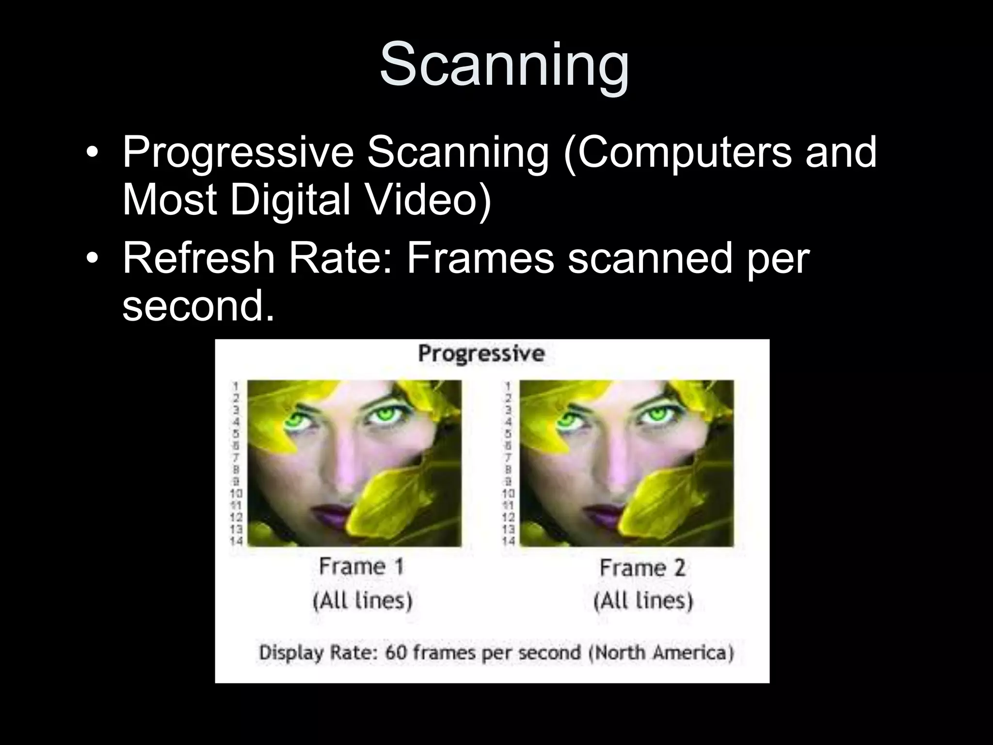 Scanning
• Progressive Scanning (Computers and
  Most Digital Video)
• Refresh Rate: Frames scanned per
  second.
 