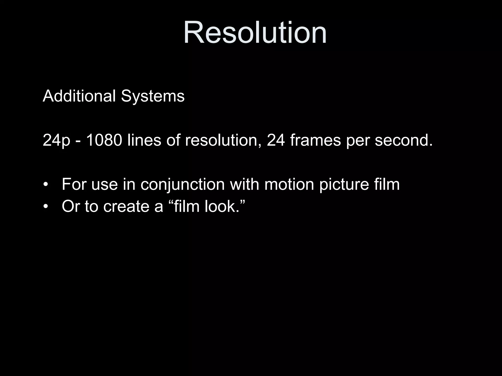 Resolution
Additional Systems

24p - 1080 lines of resolution, 24 frames per second.

• For use in conjunction with motion picture film
• Or to create a “film look.”
 