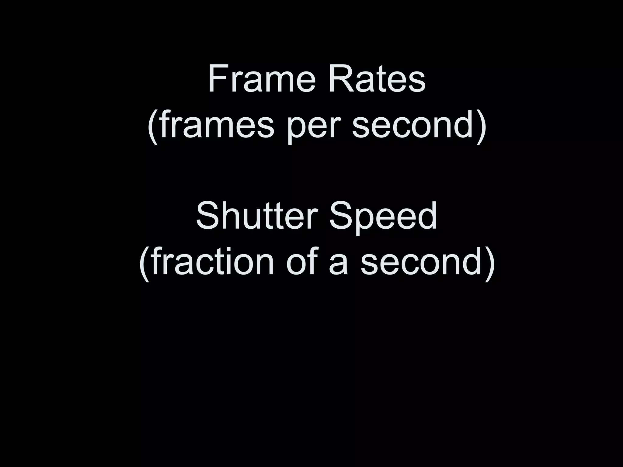 Frame Rates
(frames per second)

    Shutter Speed
(fraction of a second)
 
