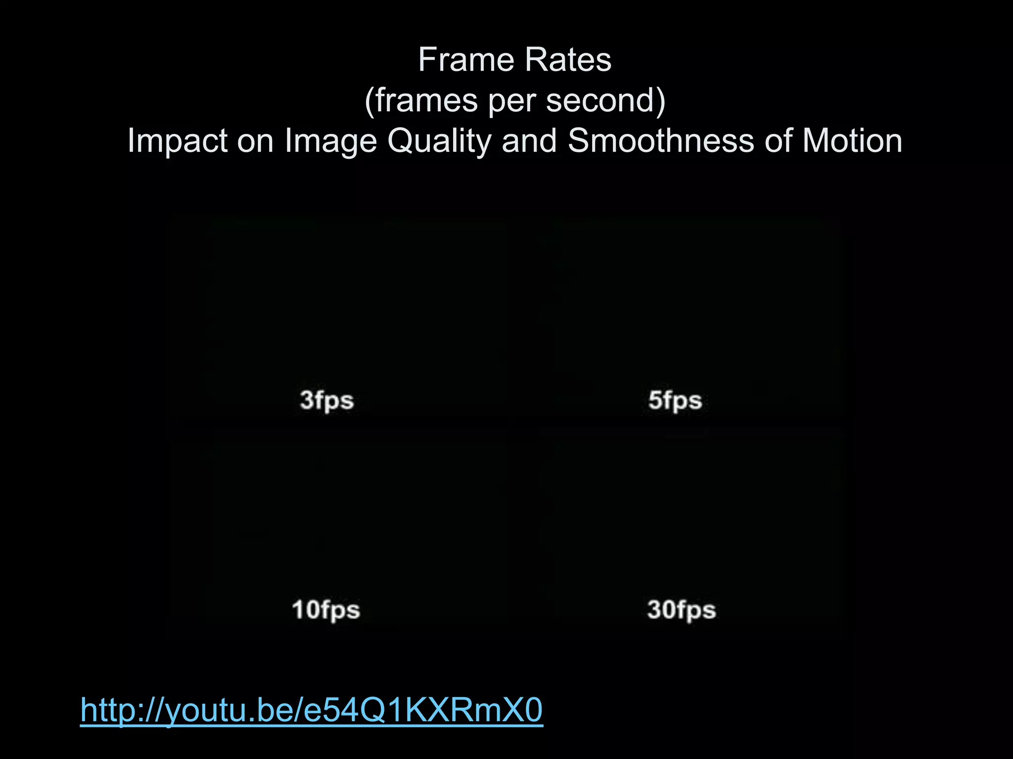 Frame Rates
                (frames per second)
  Impact on Image Quality and Smoothness of Motion




http://youtu.be/e54Q1KXRmX0
 