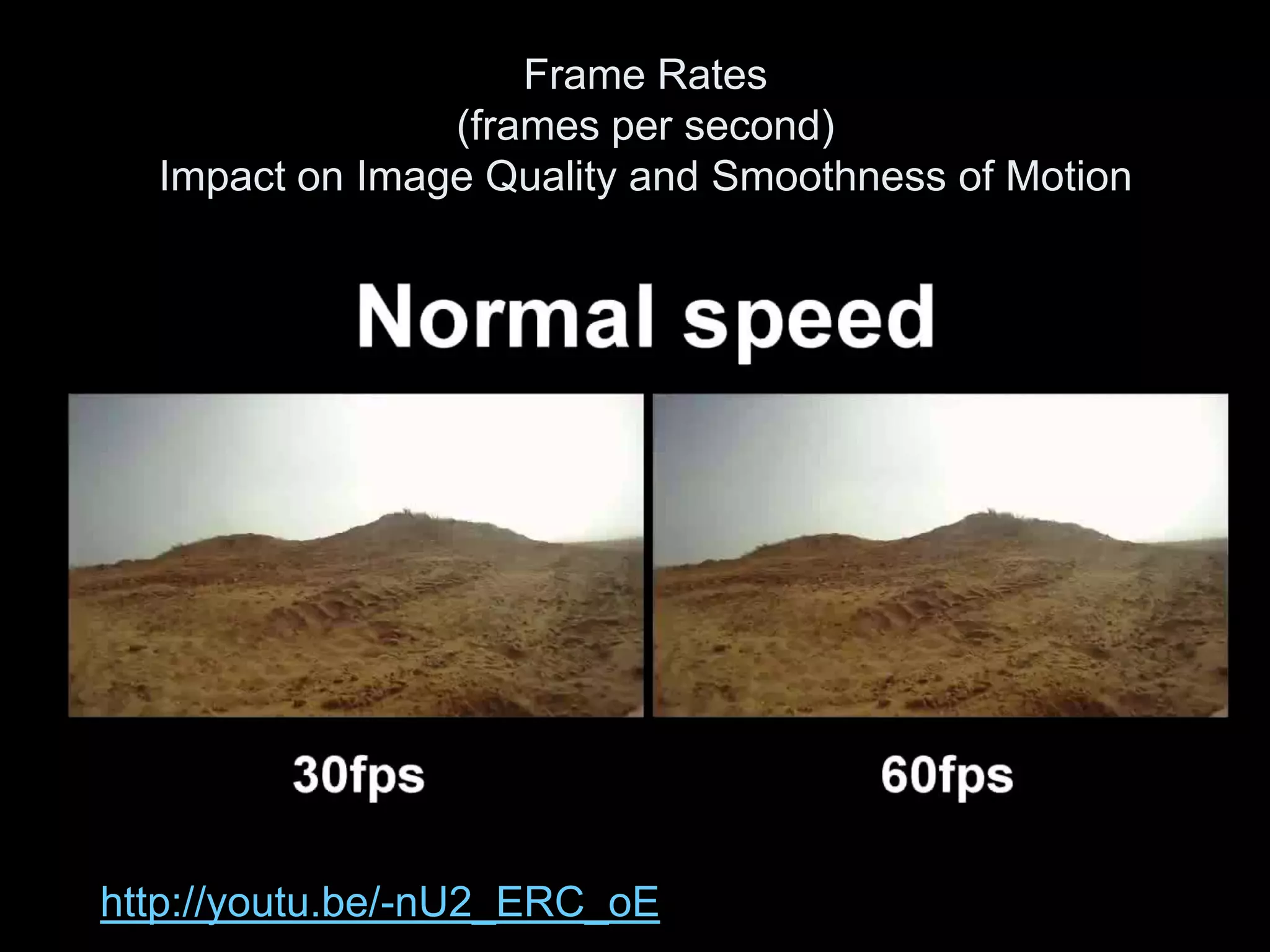 Frame Rates
                (frames per second)
  Impact on Image Quality and Smoothness of Motion




http://youtu.be/-nU2_ERC_oE
 