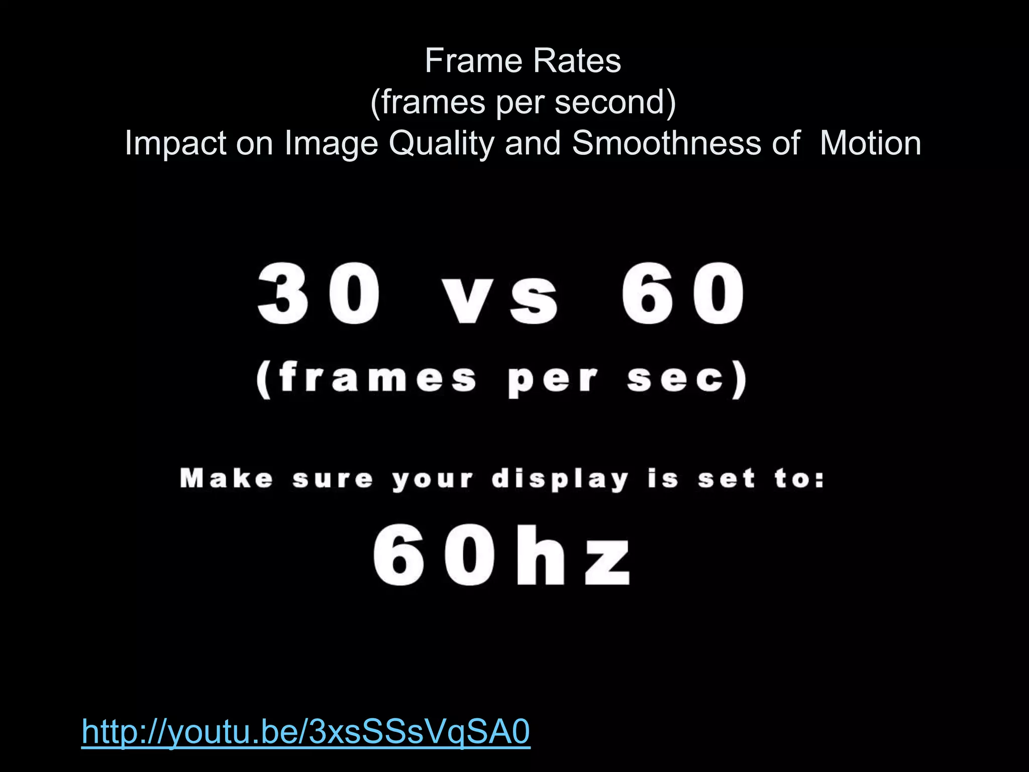Frame Rates
                 (frames per second)
  Impact on Image Quality and Smoothness of Motion




http://youtu.be/3xsSSsVqSA0
 