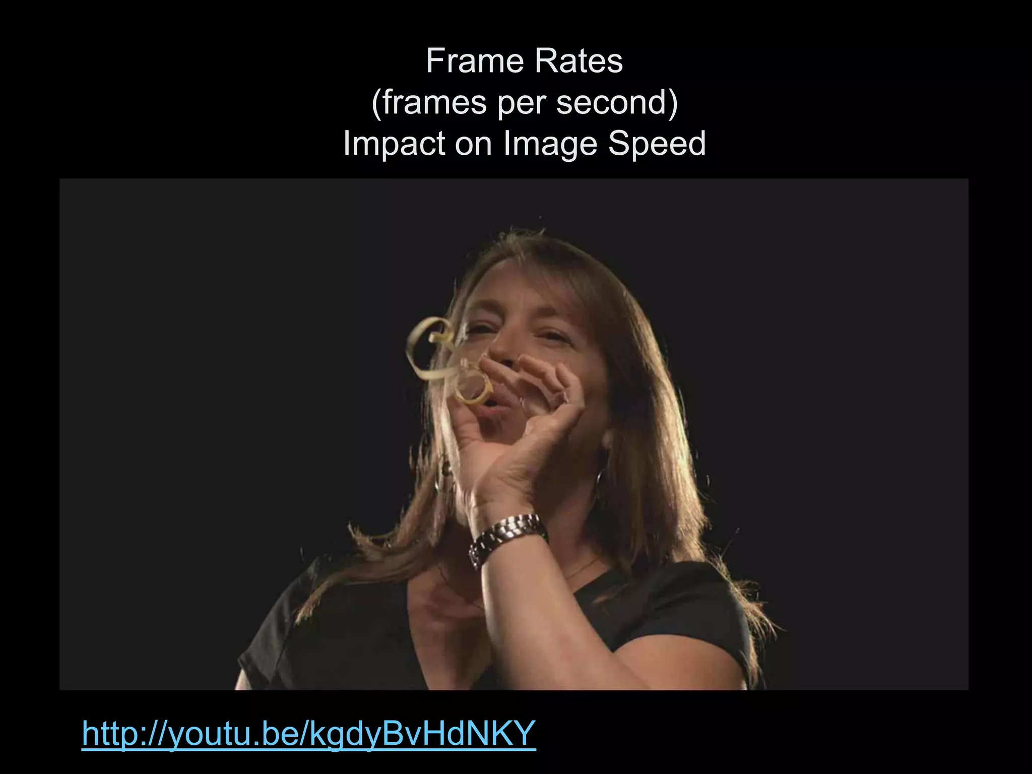 Frame Rates
                 (frames per second)
               Impact on Image Speed




http://youtu.be/kgdyBvHdNKY
 