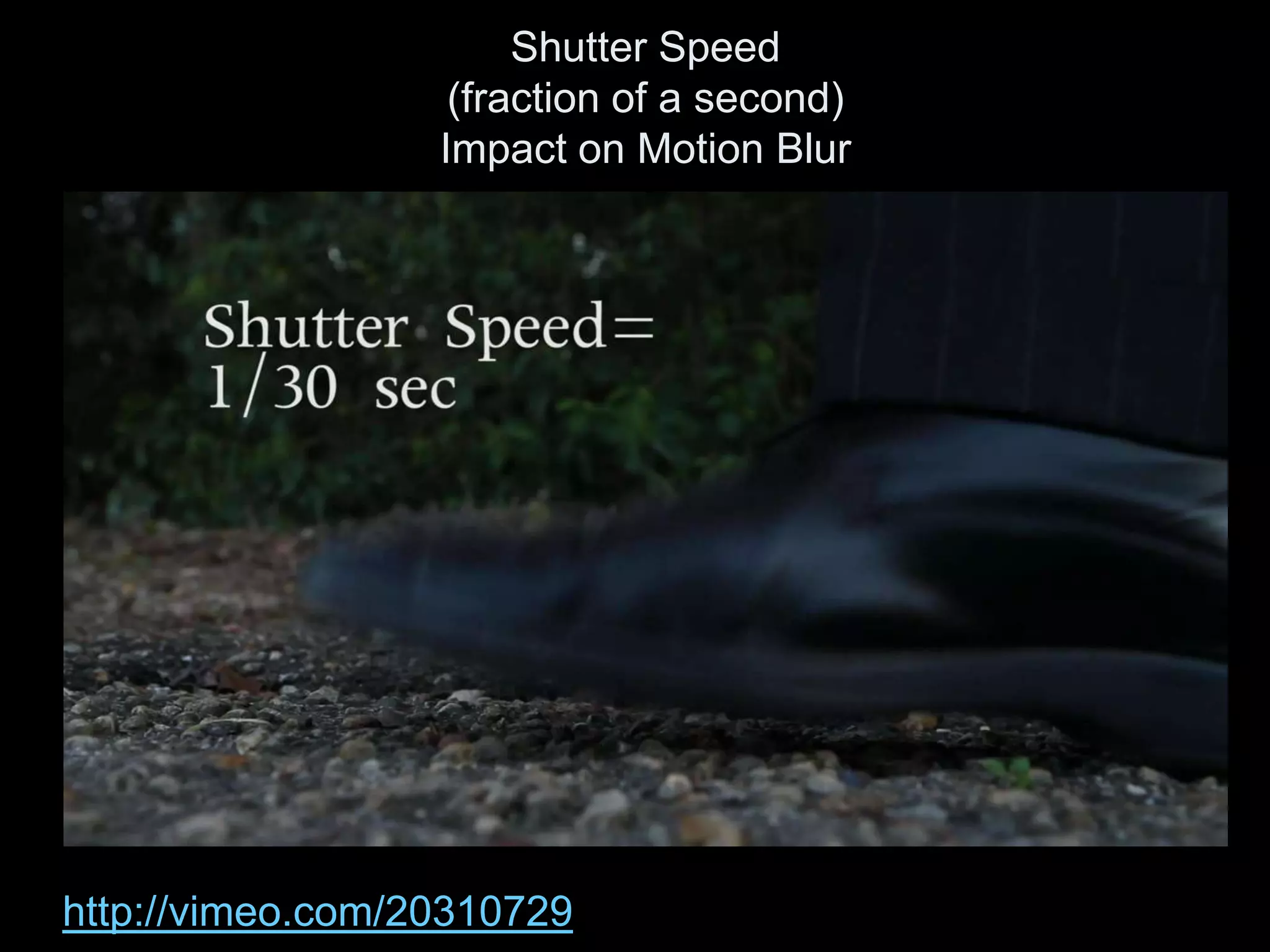Shutter Speed
                   (fraction of a second)
                  Impact on Motion Blur




http://vimeo.com/20310729
 