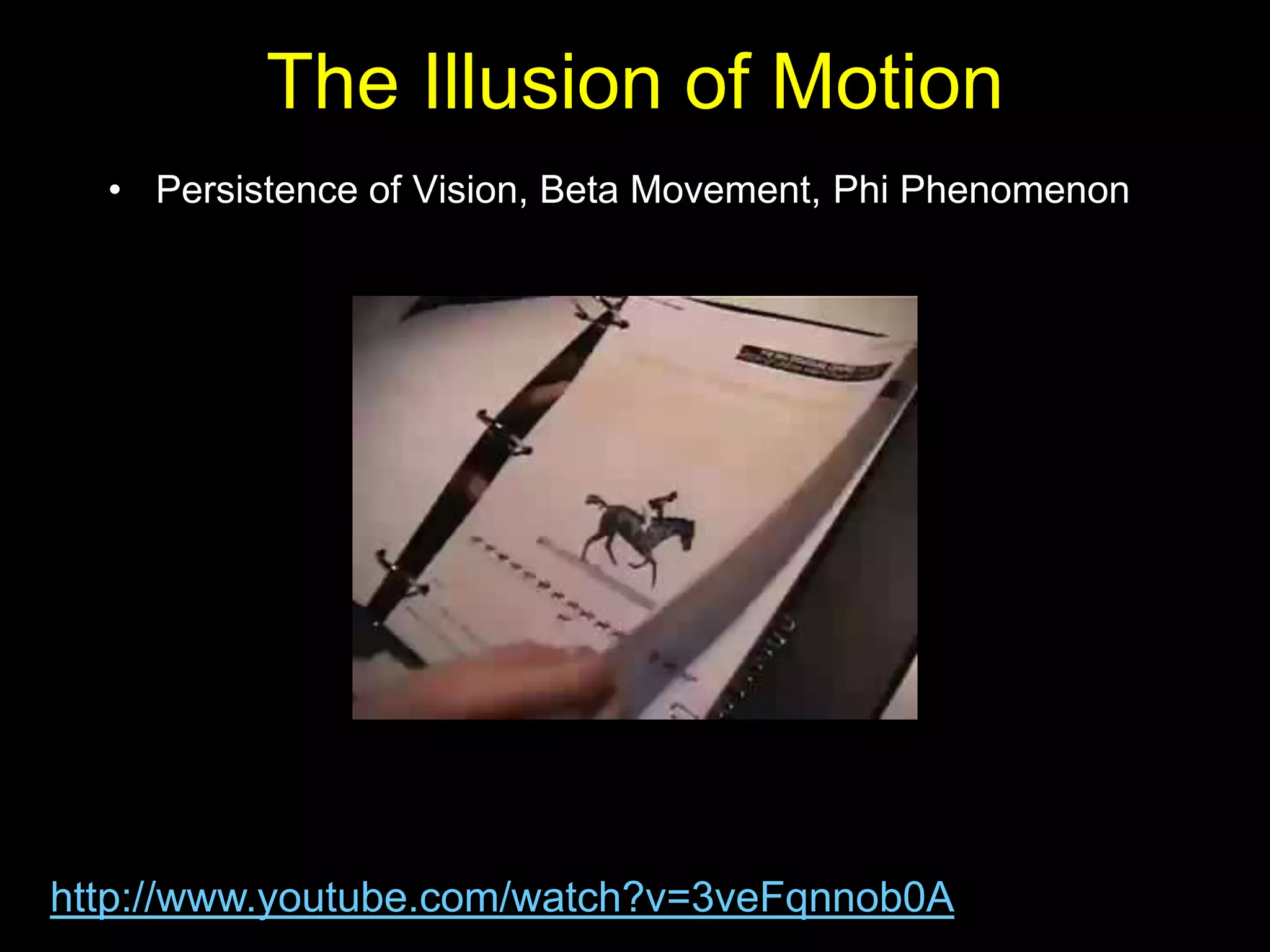The Illusion of Motion
  • Persistence of Vision, Beta Movement, Phi Phenomenon




http://www.youtube.com/watch?v=3veFqnnob0A
 