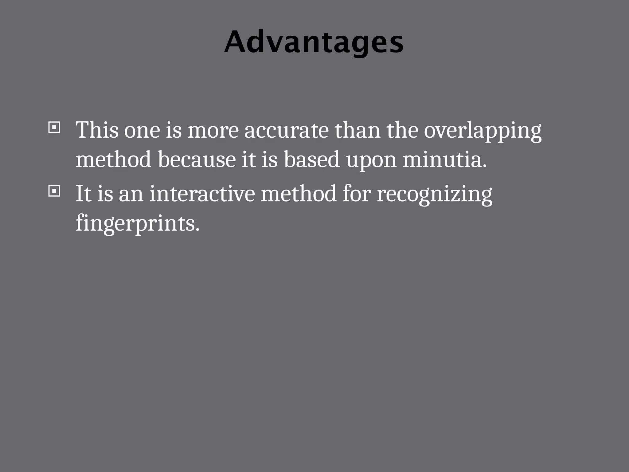 Advantages
 This one is more accurate than the overlapping
method because it is based upon minutia.
 It is an interactive method for recognizing
fingerprints.
 
