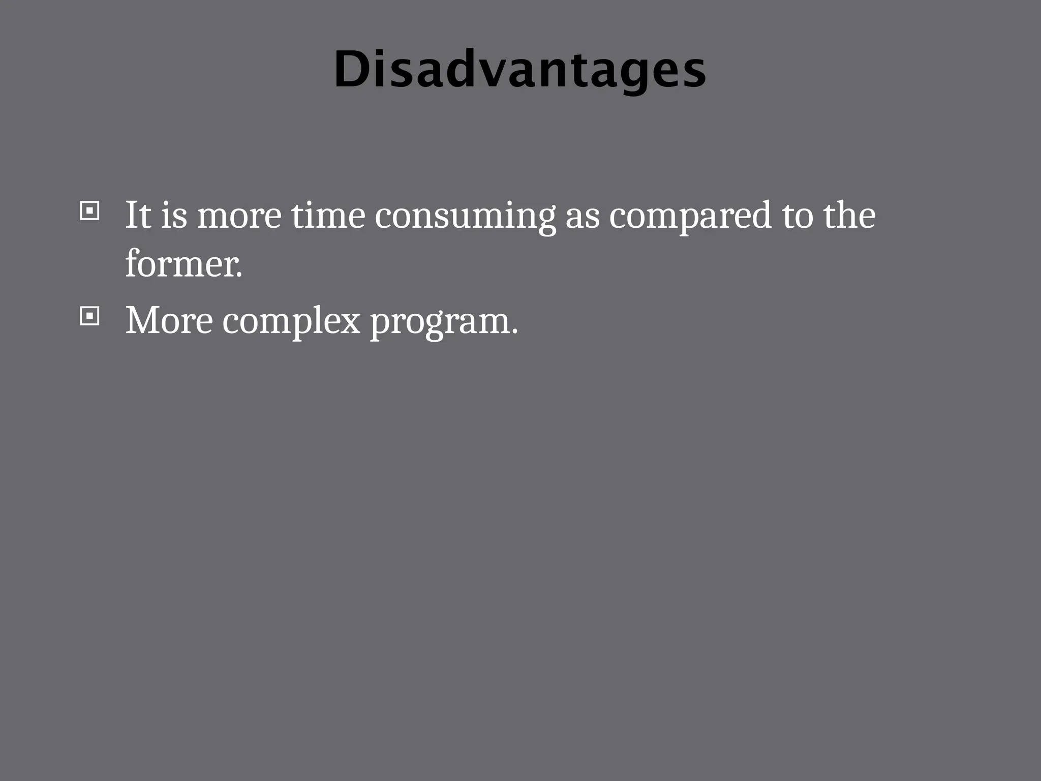 Disadvantages
 It is more time consuming as compared to the
former.
 More complex program.
 