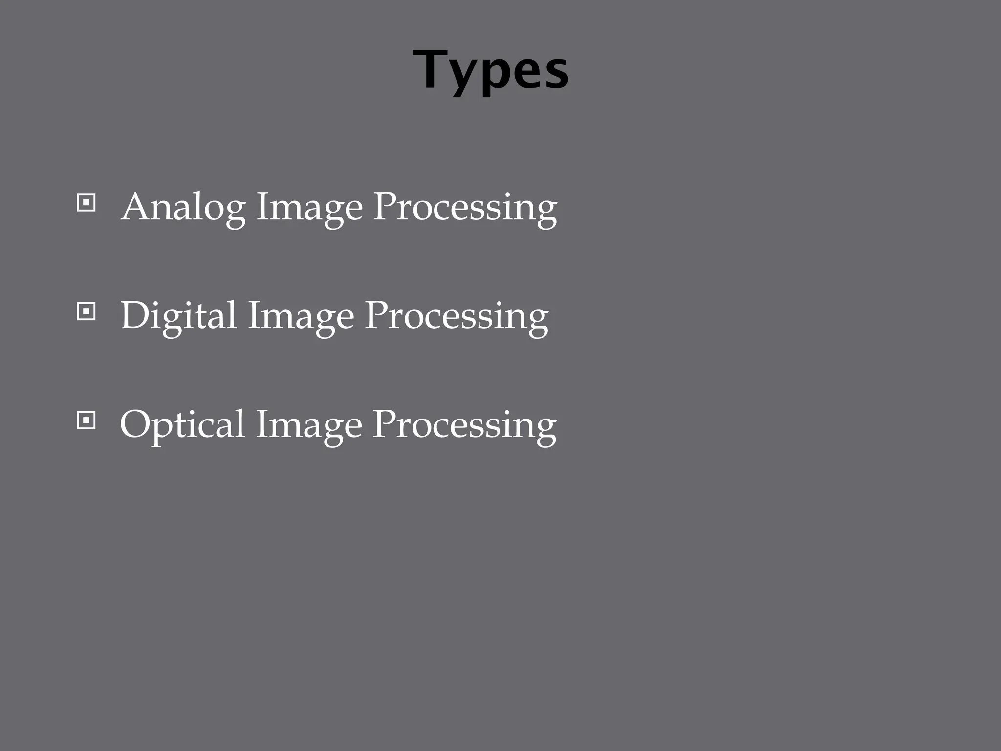 Types
 Analog Image Processing
 Digital Image Processing
 Optical Image Processing
 